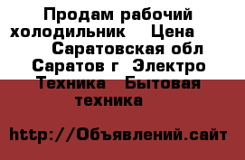 Продам рабочий холодильник  › Цена ­ 1 300 - Саратовская обл., Саратов г. Электро-Техника » Бытовая техника   